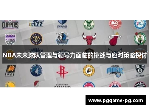 NBA未来球队管理与领导力面临的挑战与应对策略探讨
