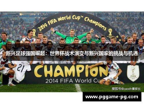 新兴足球强国崛起:世界杯战术演变与新兴国家的挑战与机遇 新兴足球强国崛起:世界杯战术演变与新兴国家的挑战与机遇