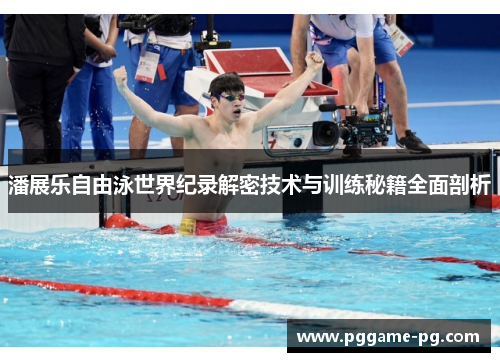 潘展乐自由泳世界纪录解密技术与训练秘籍全面剖析 潘展乐自由泳世界纪录解密技术与训练秘籍全面剖析