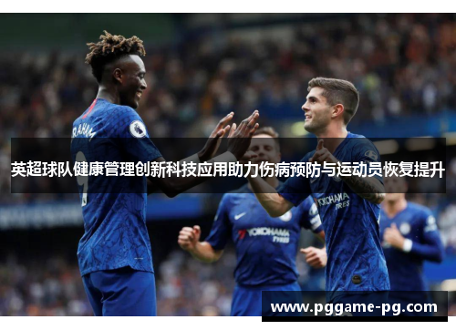 英超球队健康管理创新科技应用助力伤病预防与运动员恢复提升 英超球队健康管理创新科技应用助力伤病预防与运动员恢复提升