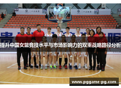 提升中国女篮竞技水平与市场影响力的双重战略路径分析