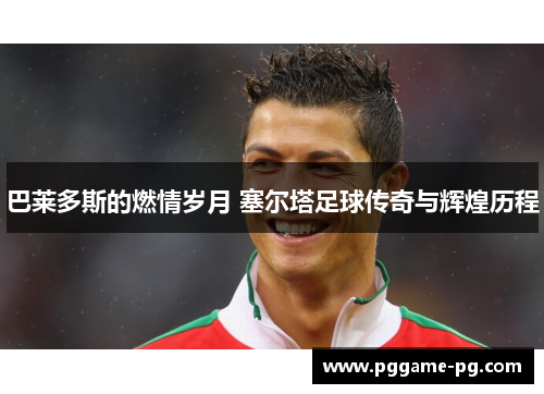 巴莱多斯的燃情岁月 塞尔塔足球传奇与辉煌历程 巴莱多斯的燃情岁月 塞尔塔足球传奇与辉煌历程