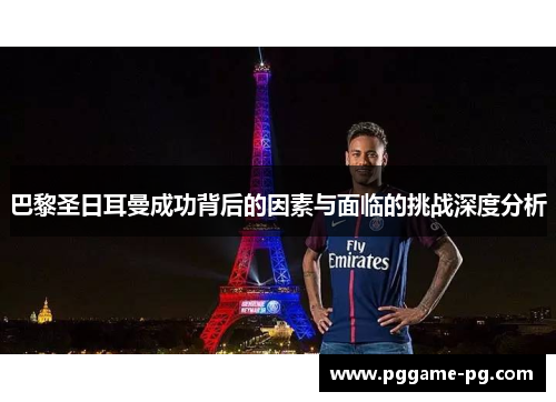 巴黎圣日耳曼成功背后的因素与面临的挑战深度分析