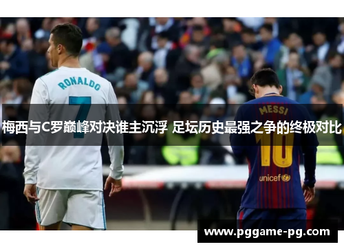 梅西与C罗巅峰对决谁主沉浮 足坛历史最强之争的终极对比