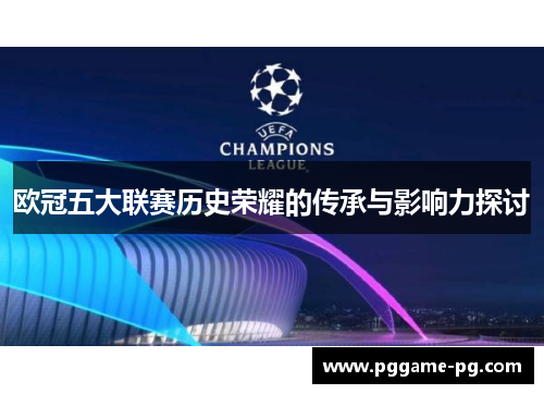 欧冠五大联赛历史荣耀的传承与影响力探讨