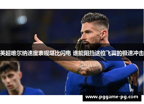 英超维尔纳速度表现堪比闪电 谁能阻挡这位飞翼的极速冲击 英超维尔纳速度表现堪比闪电 谁能阻挡这位飞翼的极速冲击