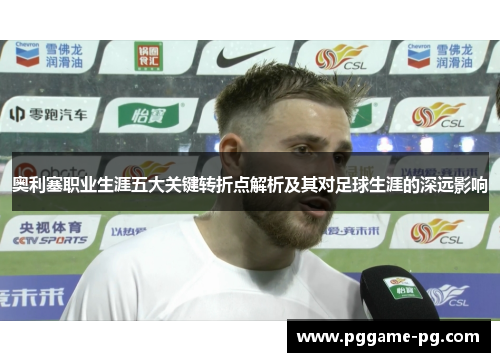 奥利塞职业生涯五大关键转折点解析及其对足球生涯的深远影响