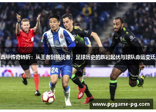 西甲传奇转折:从王者到挑战者,足球历史的跌宕起伏与球队命运变迁 西甲传奇转折:从王者到挑战者,足球历史的跌宕起伏与球队命运变迁