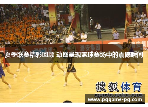 夏季联赛精彩回顾 动图呈现篮球赛场中的震撼瞬间 夏季联赛精彩回顾 动图呈现篮球赛场中的震撼瞬间