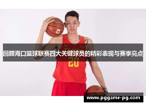 回顾海口篮球联赛四大关键球员的精彩表现与赛季亮点 回顾海口篮球联赛四大关键球员的精彩表现与赛季亮点