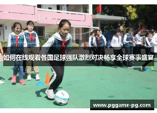 如何在线观看各国足球强队激烈对决畅享全球赛事盛宴 如何在线观看各国足球强队激烈对决畅享全球赛事盛宴