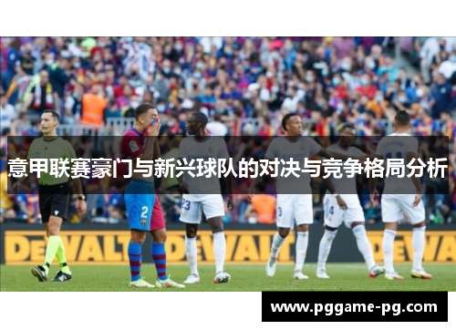 意甲联赛豪门与新兴球队的对决与竞争格局分析