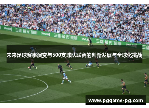 未来足球赛事演变与500支球队联赛的创新发展与全球化挑战