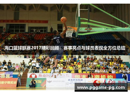 海口篮球联赛2017精彩回顾:赛事亮点与球员表现全方位总结 海口篮球联赛2017精彩回顾:赛事亮点与球员表现全方位总结