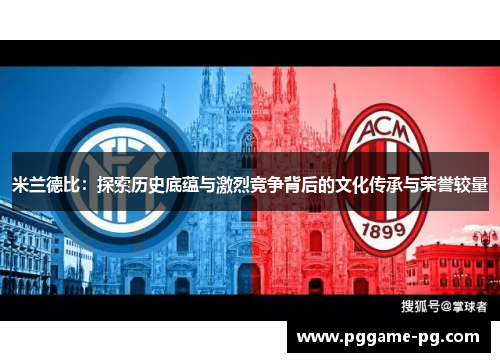 米兰德比：探索历史底蕴与激烈竞争背后的文化传承与荣誉较量