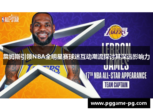 詹姆斯引领NBA全明星赛球迷互动潮流探讨其深远影响力