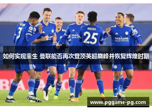 如何实现重生 曼联能否再次登顶英超巅峰并恢复辉煌时期