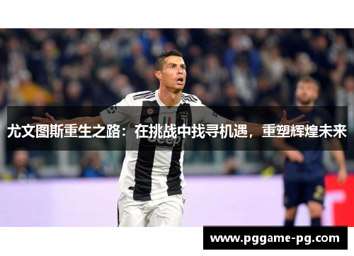 尤文图斯重生之路：在挑战中找寻机遇，重塑辉煌未来