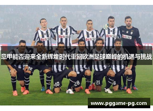 意甲能否迎来全新辉煌时代重回欧洲足球巅峰的机遇与挑战