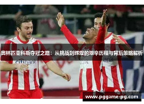 奥林匹亚科斯夺冠之路：从挑战到辉煌的艰辛历程与背后策略解析