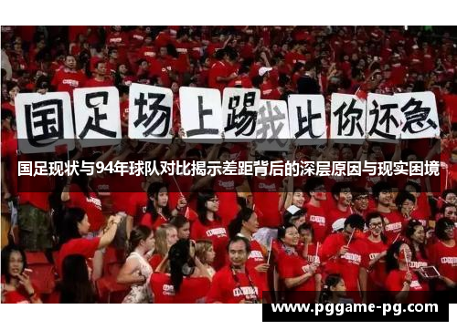 国足现状与94年球队对比揭示差距背后的深层原因与现实困境