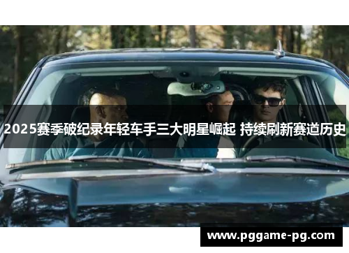 2025赛季破纪录年轻车手三大明星崛起 持续刷新赛道历史 2025赛季破纪录年轻车手三大明星崛起 持续刷新赛道历史