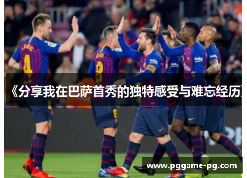 《分享我在巴萨首秀的独特感受与难忘经历》
