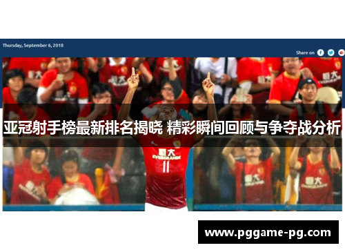 亚冠射手榜最新排名揭晓 精彩瞬间回顾与争夺战分析