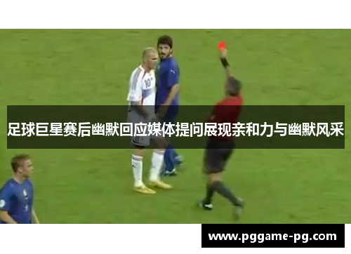 足球巨星赛后幽默回应媒体提问展现亲和力与幽默风采