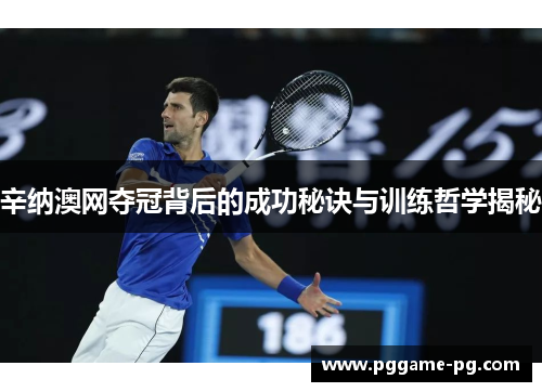 辛纳澳网夺冠背后的成功秘诀与训练哲学揭秘