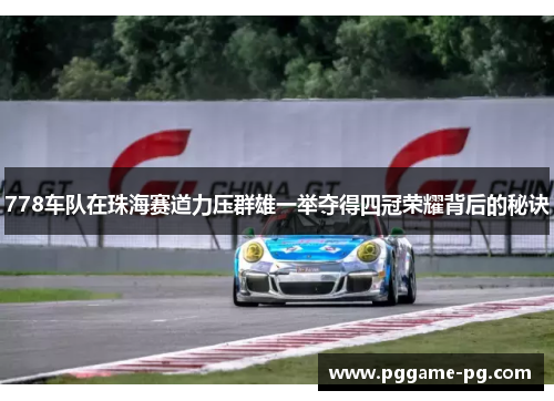 778车队在珠海赛道力压群雄一举夺得四冠荣耀背后的秘诀
