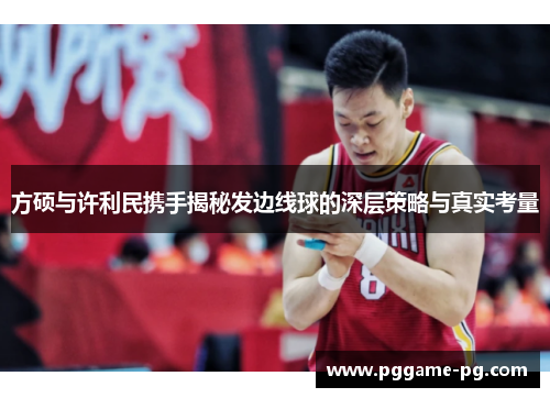 方硕与许利民携手揭秘发边线球的深层策略与真实考量