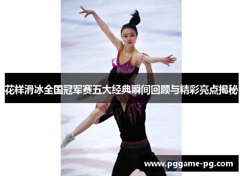 花样滑冰全国冠军赛五大经典瞬间回顾与精彩亮点揭秘