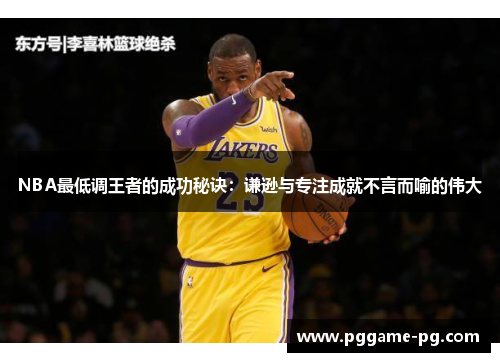 NBA最低调王者的成功秘诀：谦逊与专注成就不言而喻的伟大