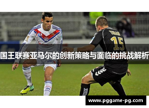 国王联赛亚马尔的创新策略与面临的挑战解析