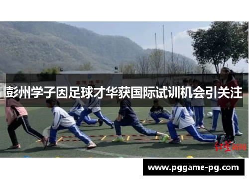 彭州学子因足球才华获国际试训机会引关注 彭州学子因足球才华获国际试训机会引关注