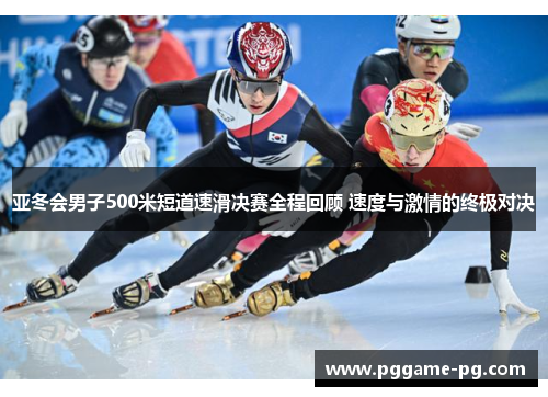 亚冬会男子500米短道速滑决赛全程回顾 速度与激情的终极对决
