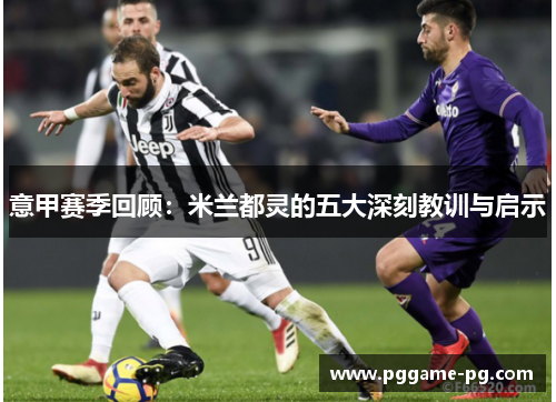 意甲赛季回顾：米兰都灵的五大深刻教训与启示