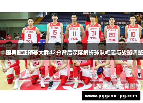 中国男篮亚预赛大胜42分背后深度解析球队崛起与战略调整