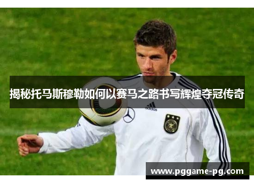 揭秘托马斯穆勒如何以赛马之路书写辉煌夺冠传奇