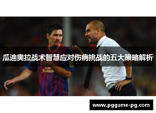 瓜迪奥拉战术智慧应对伤病挑战的五大策略解析
