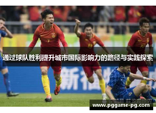 通过球队胜利提升城市国际影响力的路径与实践探索