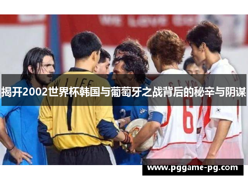 揭开2002世界杯韩国与葡萄牙之战背后的秘辛与阴谋 揭开2002世界杯韩国与葡萄牙之战背后的秘辛与阴谋