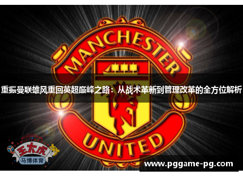 重振曼联雄风重回英超巅峰之路:从战术革新到管理改革的全方位解析 重振曼联雄风重回英超巅峰之路:从战术革新到管理改革的全方位解析