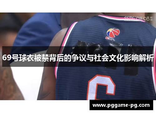 69号球衣被禁背后的争议与社会文化影响解析