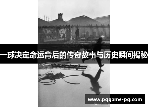 一球决定命运背后的传奇故事与历史瞬间揭秘