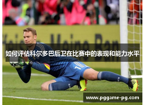 如何评估科尔多巴后卫在比赛中的表现和能力水平