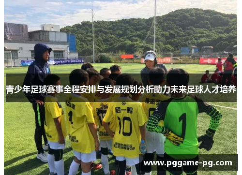 青少年足球赛事全程安排与发展规划分析助力未来足球人才培养 青少年足球赛事全程安排与发展规划分析助力未来足球人才培养