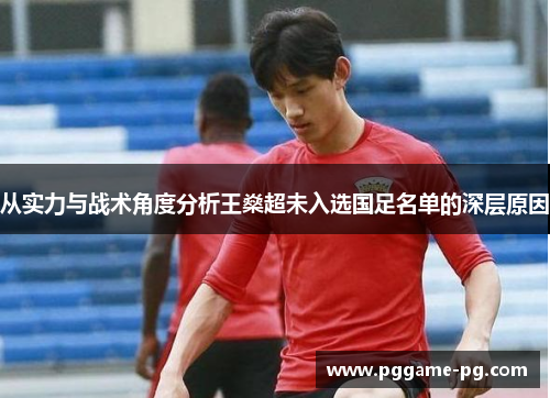 从实力与战术角度分析王燊超未入选国足名单的深层原因 从实力与战术角度分析王燊超未入选国足名单的深层原因