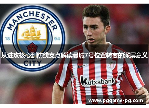 从进攻核心到防线支点解读曼城7号位置转变的深层意义 从进攻核心到防线支点解读曼城7号位置转变的深层意义
